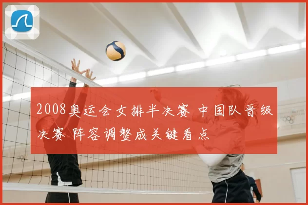 2008奥运会女排半决赛 中国队晋级决赛 阵容调整成关键看点