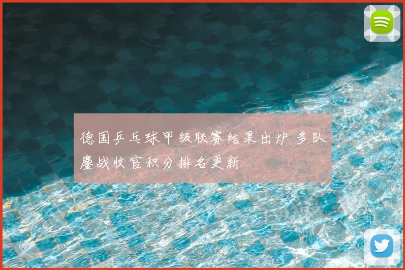 德国乒乓球甲级联赛结果出炉 多队鏖战收官积分排名更新