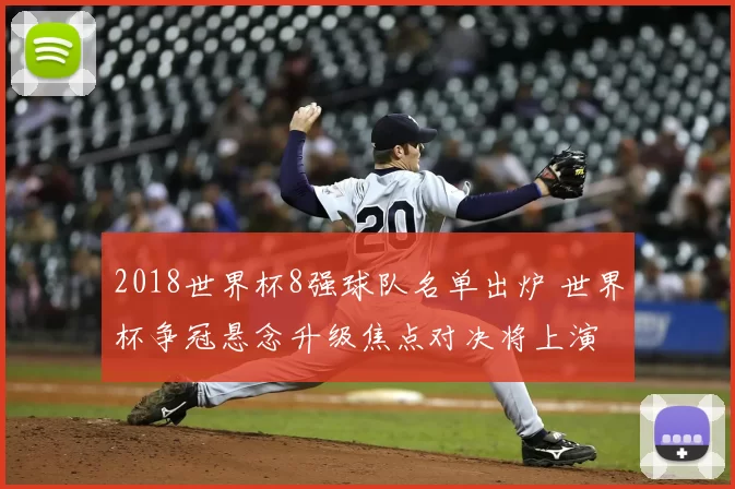 2018世界杯8强球队名单出炉 世界杯争冠悬念升级焦点对决将上演