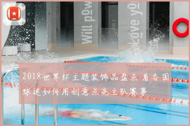 2018世界杯主题装饰品盘点 看各国球迷如何用创意点亮主队赛事
