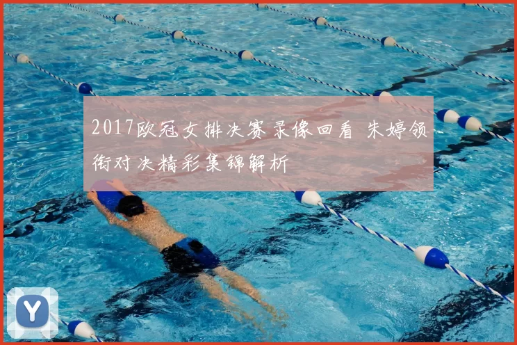 2017欧冠女排决赛录像回看 朱婷领衔对决精彩集锦解析