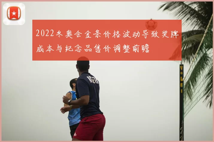 2022冬奥会金条价格波动导致奖牌成本与纪念品售价调整前瞻