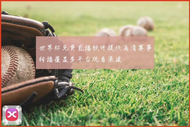 世界杯免费直播软件提供高清赛事转播覆盖多平台观看渠道