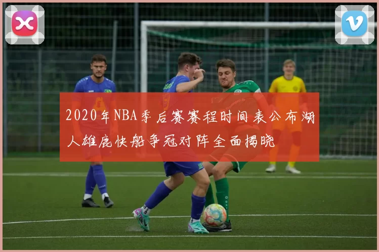 2020年NBA季后赛赛程时间表公布湖人雄鹿快船争冠对阵全面揭晓
