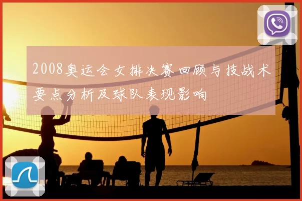 2008奥运会女排决赛回顾与技战术要点分析及球队表现影响