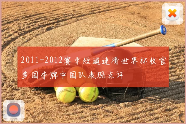 2011-2012赛季短道速滑世界杯收官多国夺牌中国队表现点评
