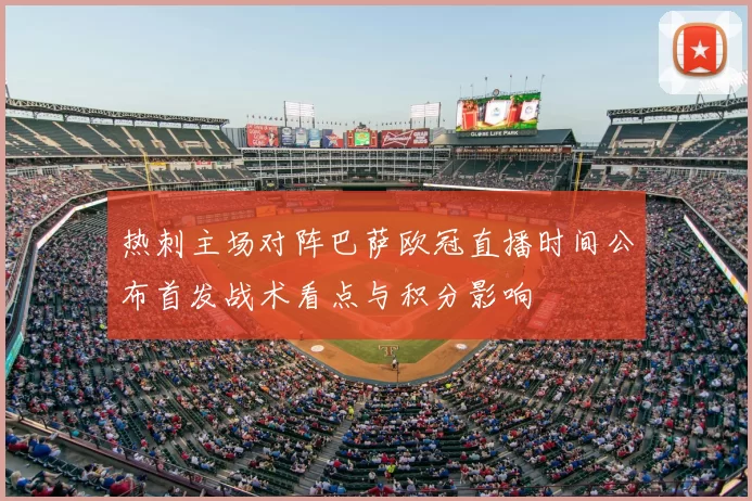 热刺主场对阵巴萨欧冠直播时间公布首发战术看点与积分影响