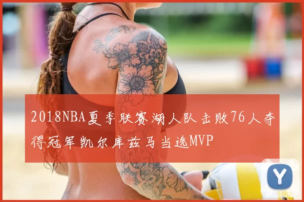 2018NBA夏季联赛湖人队击败76人夺得冠军凯尔库兹马当选MVP