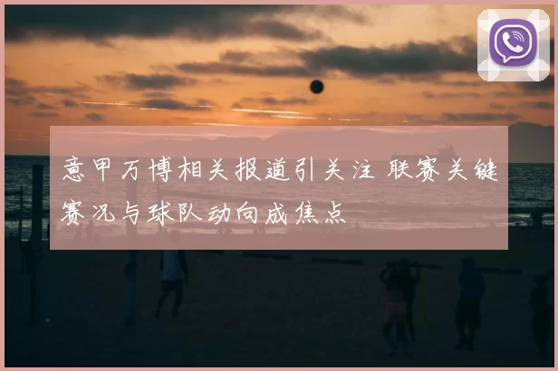意甲万博相关报道引关注 联赛关键赛况与球队动向成焦点