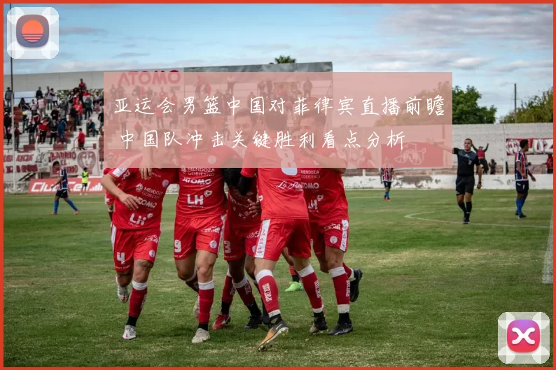 亚运会男篮中国对菲律宾直播前瞻 中国队冲击关键胜利看点分析