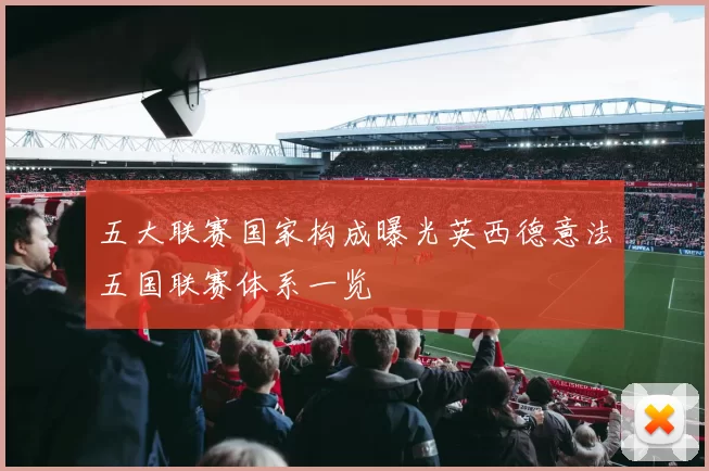 五大联赛国家构成曝光英西德意法五国联赛体系一览