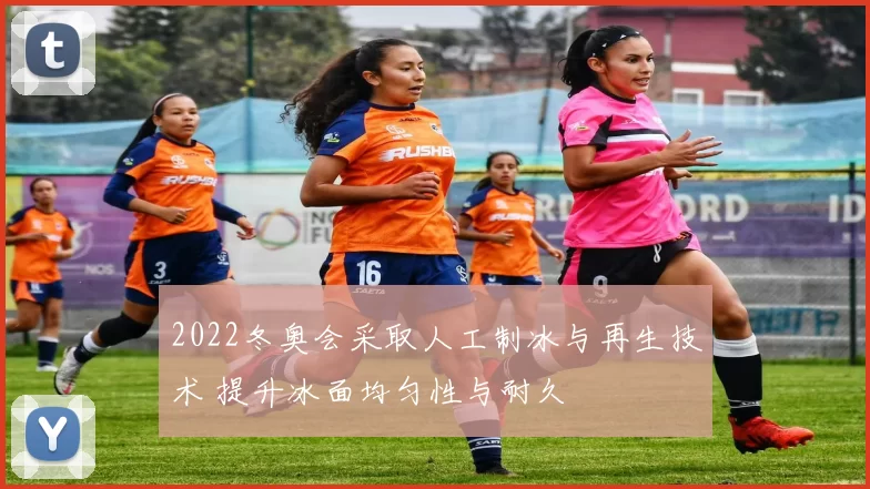 2022冬奥会采取人工制冰与再生技术 提升冰面均匀性与耐久