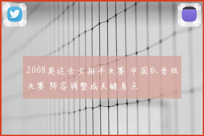 2008奥运会女排半决赛 中国队晋级决赛 阵容调整成关键看点