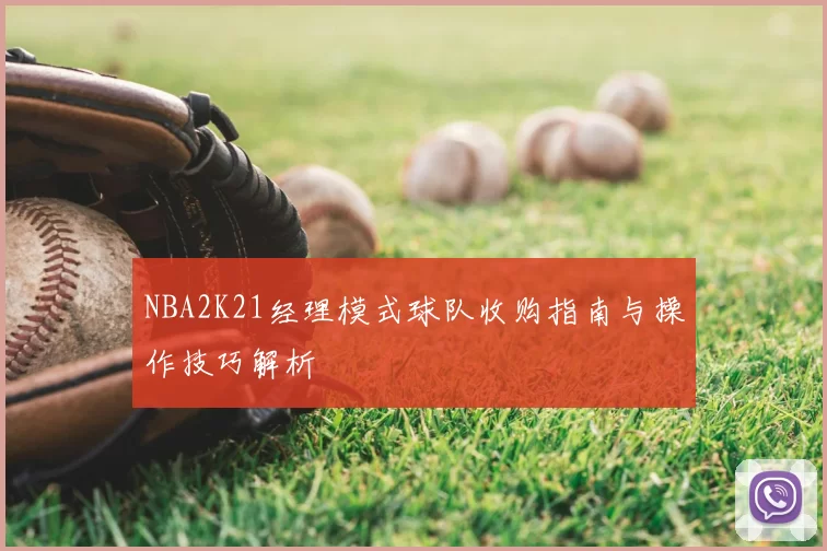 NBA2K21经理模式球队收购指南与操作技巧解析