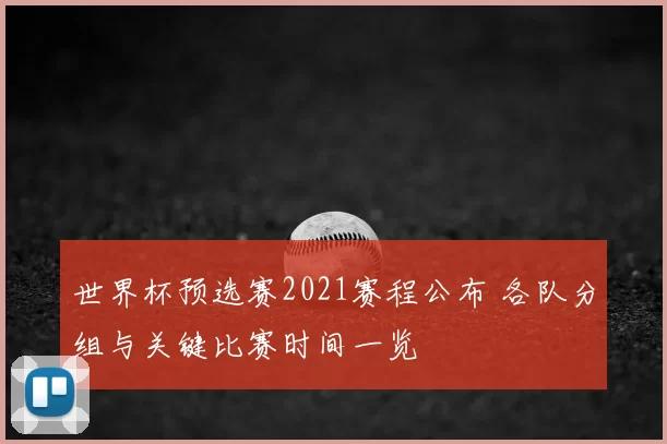 世界杯预选赛2021赛程公布 各队分组与关键比赛时间一览