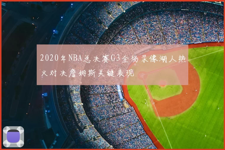 2020年NBA总决赛G3全场录像湖人热火对决詹姆斯关键表现