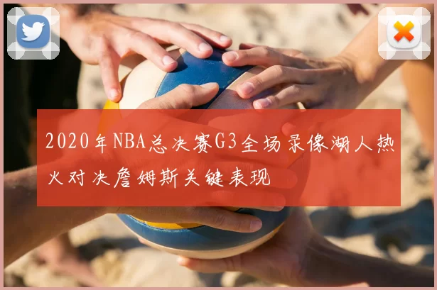 2020年NBA总决赛G3全场录像湖人热火对决詹姆斯关键表现