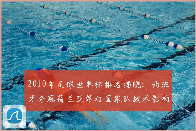 2010年足球世界杯排名揭晓：西班牙夺冠荷兰亚军对国家队战术影响