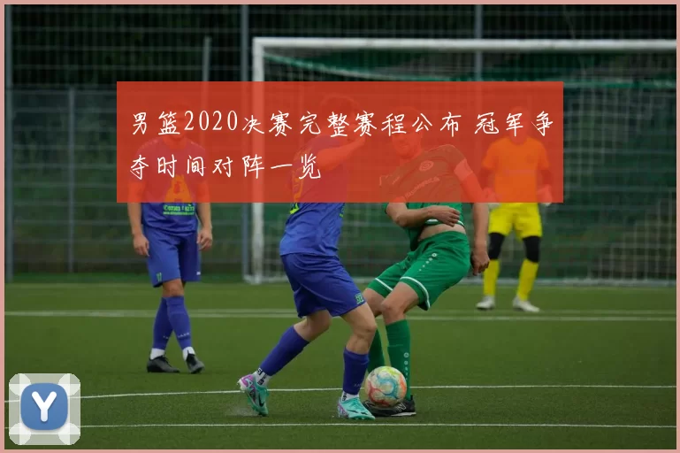 男篮2020决赛完整赛程公布 冠军争夺时间对阵一览