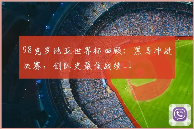 98克罗地亚世界杯回顾：黑马冲进决赛，创队史最佳战绩_1