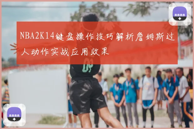 NBA2K14键盘操作技巧解析詹姆斯过人动作实战应用效果
