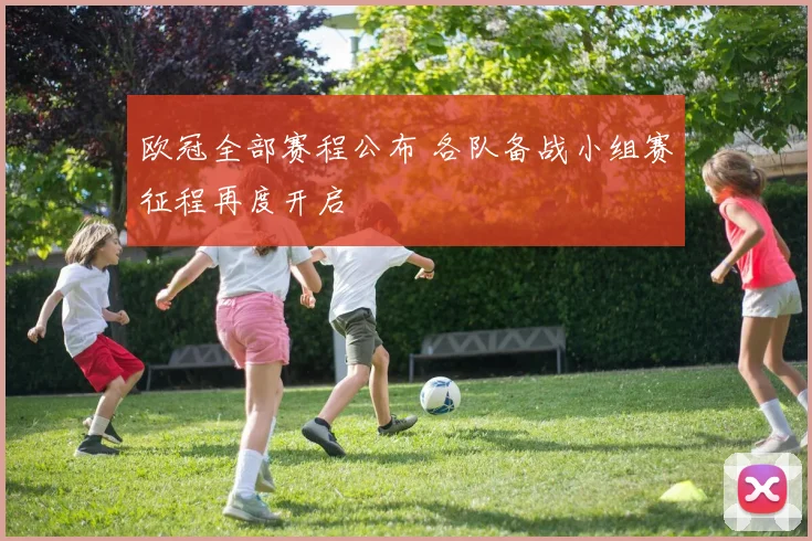 欧冠全部赛程公布 各队备战小组赛征程再度开启