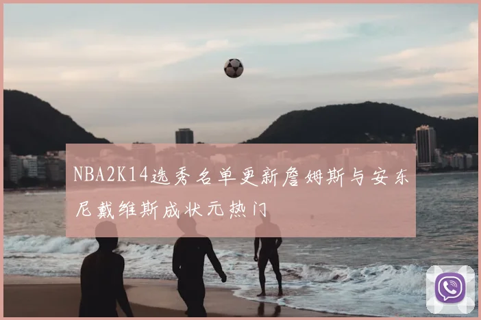 NBA2K14选秀名单更新詹姆斯与安东尼戴维斯成状元热门