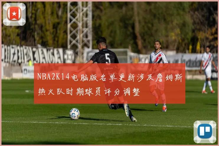 NBA2K14电脑版名单更新涉及詹姆斯热火队时期球员评分调整