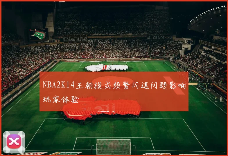 NBA2K14王朝模式频繁闪退问题影响玩家体验