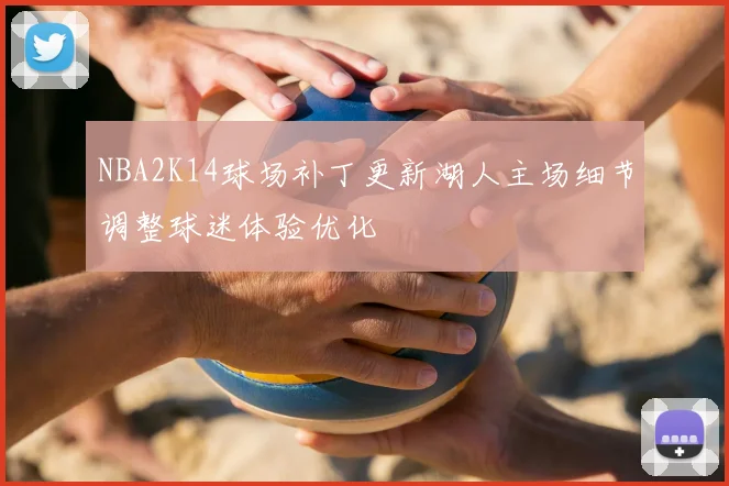 NBA2K14球场补丁更新湖人主场细节调整球迷体验优化